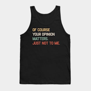 Of Course Your Opinion Matters Just Not To Me Tank Top